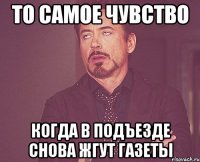 То самое чувство Когда в подъезде снова жгут газеты