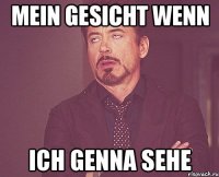 Mein Gesicht wenn Ich Genna sehe