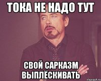 тока не надо тут СВОЙ САРКАЗМ ВЫПЛЁСКИВАТЬ