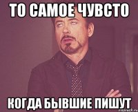 то самое чувсто когда бывшие пишут