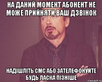 на даний момент абонент не може прийняти ваш дзвінок надішліть смс або зателефонуйте будь ласка пізніше