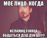 Мое лицо, когда Исламиц х1инца общаться деш дуй шу??