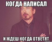 Когда написал И ждеш когда ответят