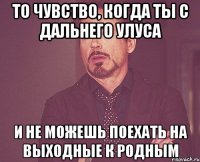 То чувство, когда ты с дальнего улуса И не можешь поехать на выходные к родным