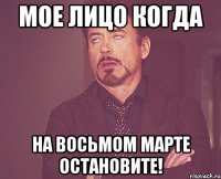 мое лицо когда на восьмом марте остановите!