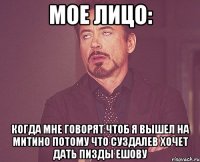 Мое лицо: Когда мне говорят чтоб я вышел на Митино потому что Суздалев хочет дать пизды Ешову