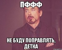 пффф не буду поправлять, детка