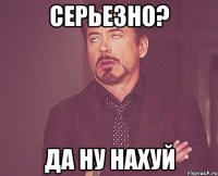 Серьезно? Да ну нахуй