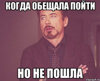 Когда обещала пойти Но не пошла