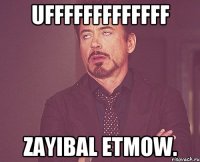 Ufffffffffffff Zayibal etmow.