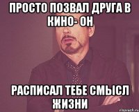 просто позвал друга в кино- он расписал тебе смысл жизни