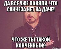 Да все уже поняли, что Санчеза нет на даче! Что же ты такой конченный?