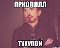 Прколллл Тууупой