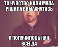 то чувство коли мала рішила вимахнутись а получилось как всегда