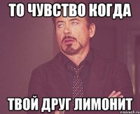 То чувство когда твой друг ЛИМОНит