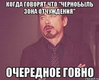 Когда говорят что "Чернобыль Зона Отчуждения" Очередное говно