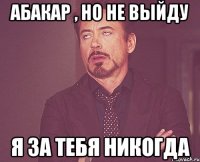 Абакар , но не выйду я за тебя никогда