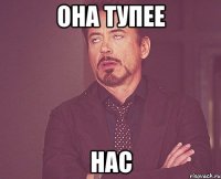 она тупее нас