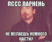 Пссс,парнень Не желаешь немного Насти?