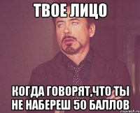 Твое лицо Когда говорят,что ты не набереш 50 баллов