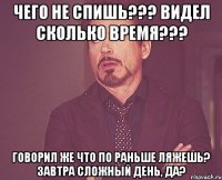 Чего не спишь??? Видел сколько время??? Говорил же что по раньше ляжешь? Завтра сложный день, да?