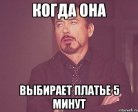 когда она выбирает платье 5 минут