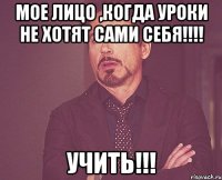 Мое лицо ,когда уроки не хотят сами себя!!!! Учить!!!