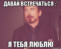 Давай встречаться :* я тебя люблю