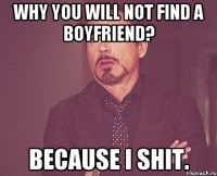 why you will not find a boyfriend? because I shit.