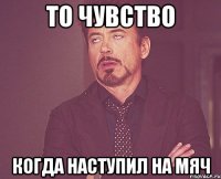 То чувство когда наступил на мяч