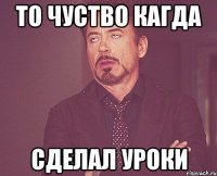 то чуство кагда сделал уроки