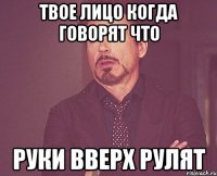 твое лицо когда говорят что руки вверх рулят