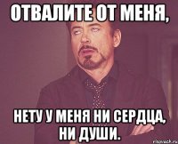 Отвалите от меня, Нету у меня ни сердца, ни души.