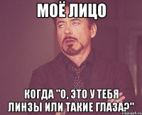 моё лицо когда "о, это у тебя линзы или такие глаза?"