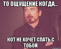 то ощущение когда... кот не хочет спать с тобой