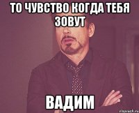 То чувство когда тебя зовут Вадим