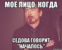 Моё лицо, когда Седова говорит "началось"