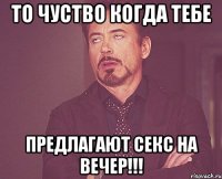 то чуство когда тебе предлагают секс на вечер!!!