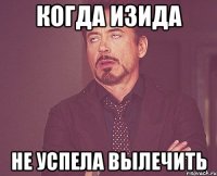 Когда изида Не успела вылечить