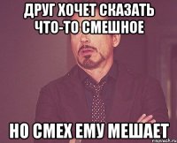 друг хочет сказать что-то смешное но смех ему мешает