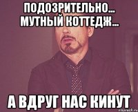 Подозрительно... Мутный коттедж... а вдруг нас кинут