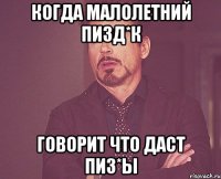 Когда малолетний пизд*к говорит что даст пиз*ы