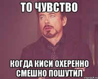 То чувство Когда киси охеренно смешно пошутил