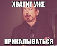 хватит уже прикалываться