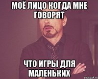 моё лицо когда мне говорят что игры для маленьких