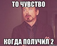 то чувство когда получил 2