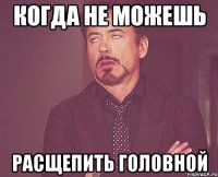 Когда не можешь расщепить головной