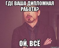 где ваша дипломная работа? ой, всё