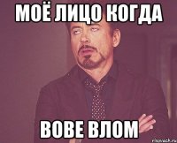 Моё лицо когда Вове влом