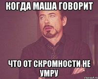 когда маша говорит что от скромности не умру